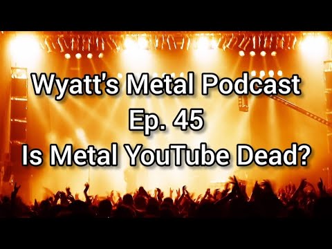 Is Metal Youtube Dead? - Wyatt's Metal Podcast Ep. 45