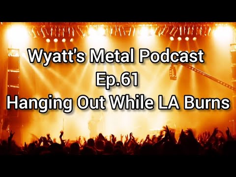 Hanging Out While LA BURNS - Wyatt's Metal Podcast Ep. 61