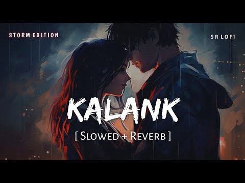 Kalank (Slowed + Reverb) | Storm Edition | Arijit Singh, Shilpa Rao | SR Lofi