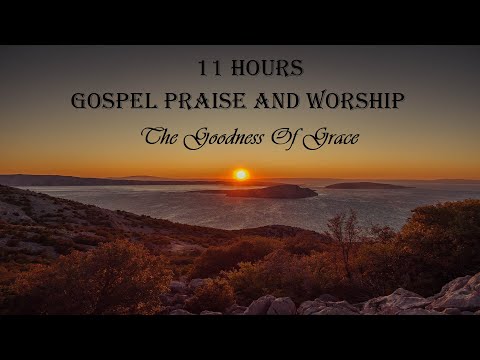 11 Hours Gospel Praise And Worship - The Goodness Of Grace Playlist