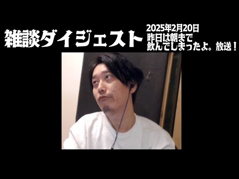 布団ちゃんの雑談ダイジェスト「昨日は朝まで飲んでしまったよ。放送！」【2025/2/20】