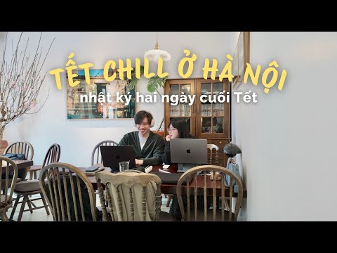 VLOG TẾT | Tận Hưởng Mấy Ngày Cuối Tết Ở Hà Nội Thật Chậm Và Chill