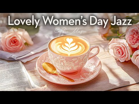 Lovely Women’s Day Jazz ☕ Sweet Coffee Melodies & Romantic Bossa Nova for a Heartwarming Celebration