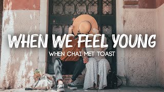 When Chai Met Toast - When We Feel Young (Lyrics)