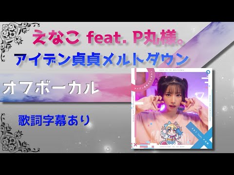 【オフボーカル】えなこ feat. P丸様。「アイデン貞貞メルトダウン」【カラオケ字幕】