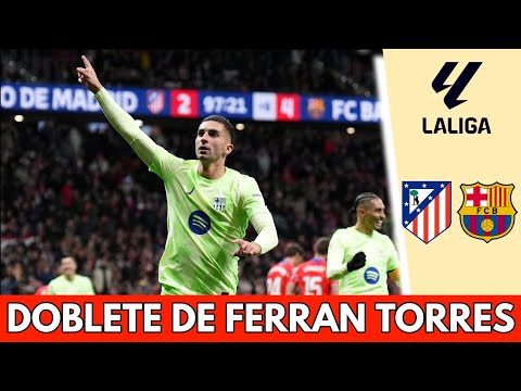 DOBLETE de FERRAN TORRES SENTENCIA al ATLÉTICO DE MADRID. BARCELONA pone el 4-2 definitivo | La Liga