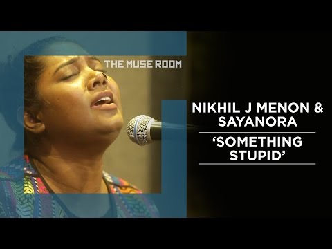 Something Stupid - Nikhil J Menon & Sayanora - The Muse Room