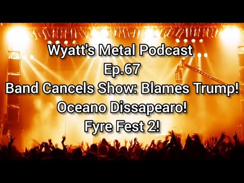 Stupid Band Cancels Show Over Trump! Oceano Vanishes! Fyre Fest 2! - Wyatt's Metal Podcast Ep.67