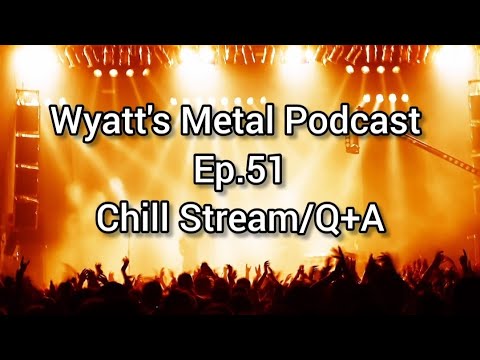 Chill Stream/Q+A - Wyatt's Metal Podcast Ep. 51