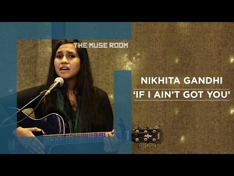 If I ain't got you - Nikhita Gandhi - The Muse Room