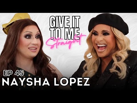 NAYSHA LOPEZ | Give It To Me Straight | Ep 45