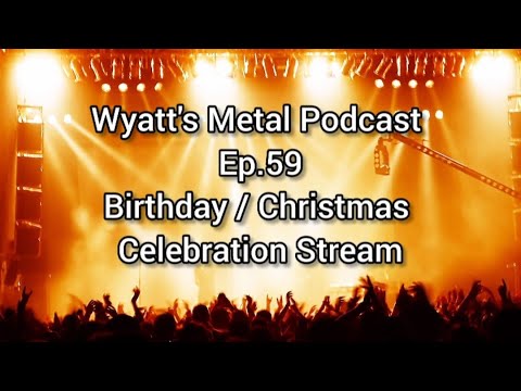 Birthday / Christmas Celebration Stream! - Wyatt's Metal Podcast Ep 59