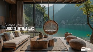 Lakeside Retreat Jazz | Tranquility Hidden Jazz Space With Nature Therapy To Relieve All Stress