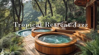 Tropical Retreat & Jazz Music | Tranquill Jazz In Forest To Help You Connect With Peaceful Nature